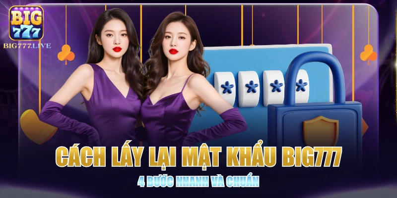 Cách Lấy Lại Mật Khẩu BIG777 - 4 Bước Nhanh Và Chuẩn