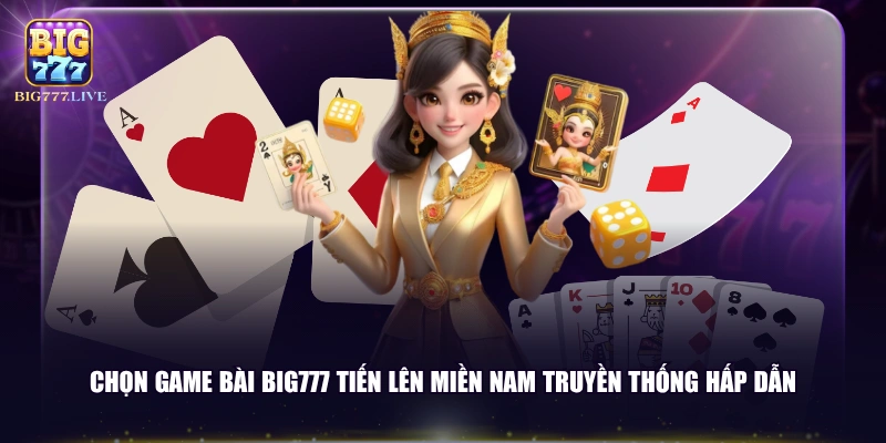 Chọn game bài BIG777 Tiến lên miền Nam truyền thống hấp dẫn