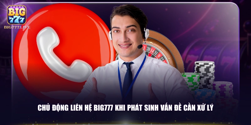 Chủ động liên hệ BIG777 khi phát sinh vấn đề cần xử lý