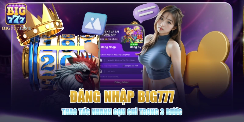 Đăng Nhập BIG777 - Thao Tác Nhanh Gọn Chỉ Trong 3 Bước