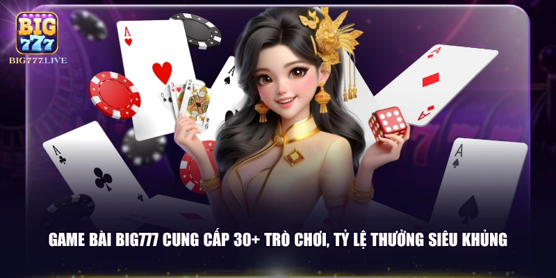 Game bài BIG777 cung cấp 30+ trò chơi, tỷ lệ thưởng siêu khủng