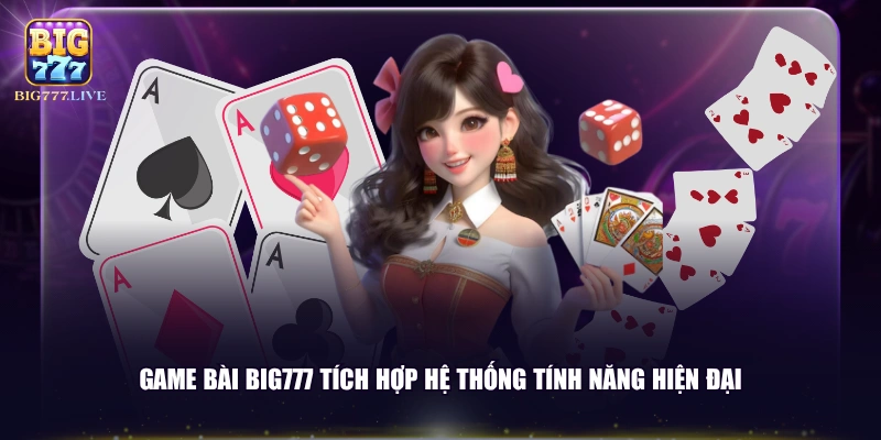 Game bài BIG777 tích hợp hệ thống tính năng hiện đại