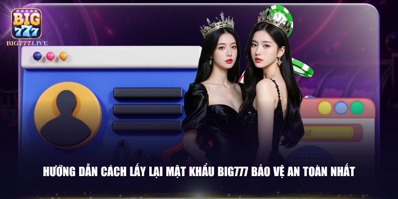 Hướng dẫn cách lấy lại mật khẩu BIG777 bảo vệ an toàn nhất