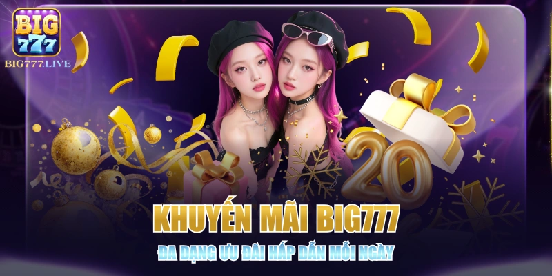 Khuyến Mãi BIG777 - Đa Dạng Ưu Đãi Hấp Dẫn Mỗi Ngày