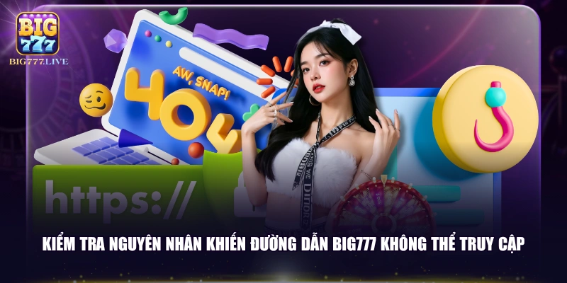 Kiểm tra nguyên nhân khiến đường dẫn BIG777 không thể truy cập