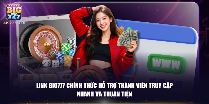 Link BIG777 chính thức hỗ trợ thành viên truy cập nhanh và thuận tiện