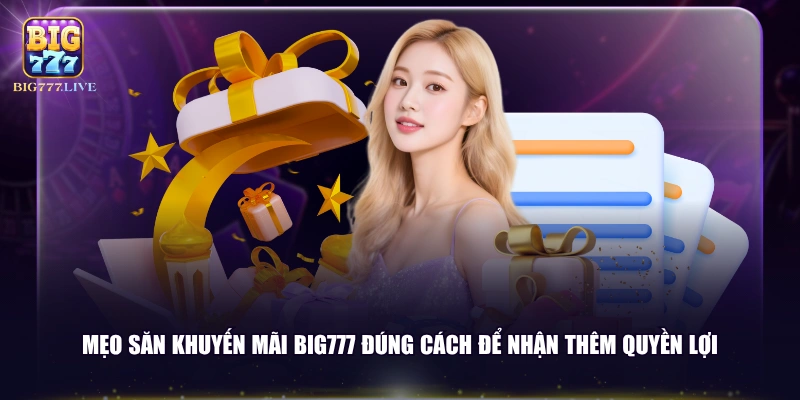 Mẹo săn khuyến mãi BIG777 đúng cách để nhận thêm quyền lợi