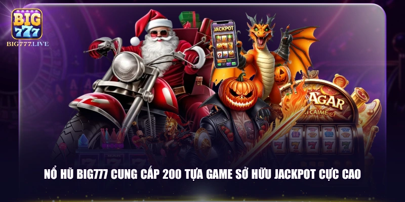 Nổ hũ BIG777 cung cấp 200 tựa game sở hữu Jackpot cực cao