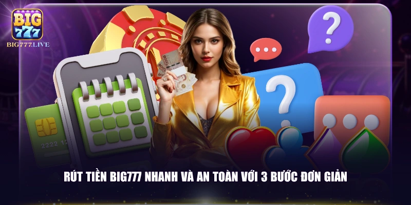 Rút tiền BIG777 nhanh và an toàn với 3 bước đơn giản
