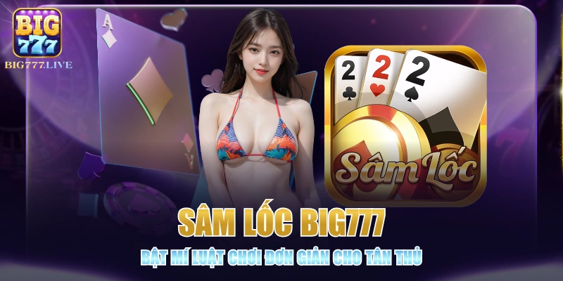 Sâm Lốc BIG777 - Bật Mí Luật Chơi Đơn Giản Cho Tân Thủ