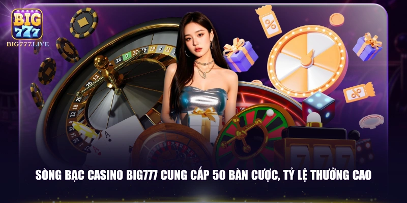 Sòng bạc Casino BIG777 cung cấp 50 bàn cược, tỷ lệ thưởng cao