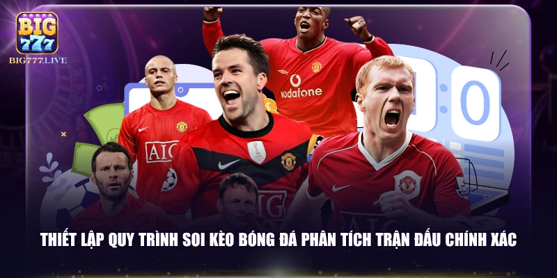 Thiết lập quy trình soi kèo bóng đá phân tích trận đấu chính xác